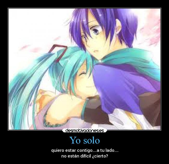 Yo solo - quiero estar contigo....a tu lado....
no están difícil ¿cierto?