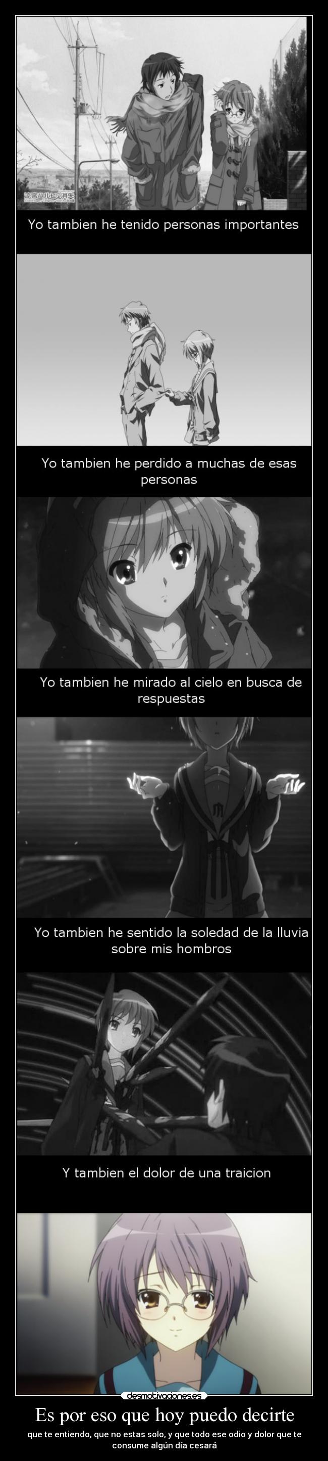 Es por eso que hoy puedo decirte - que te entiendo, que no estas solo, y que todo ese odio y dolor que te
consume algún día cesará