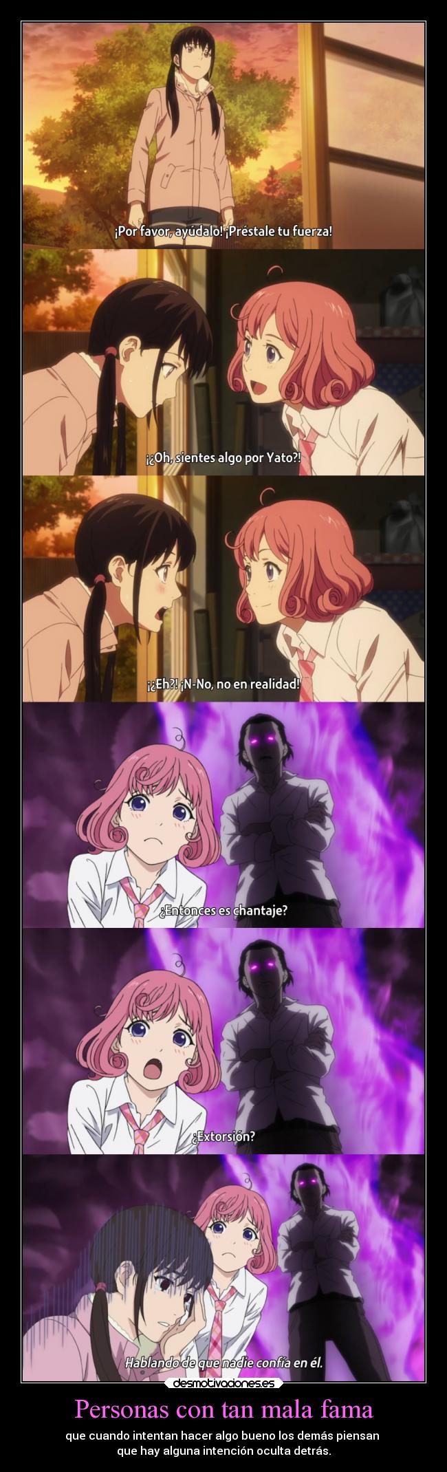 Personas con tan mala fama - que cuando intentan hacer algo bueno los demás piensan
que hay alguna intención oculta detrás.