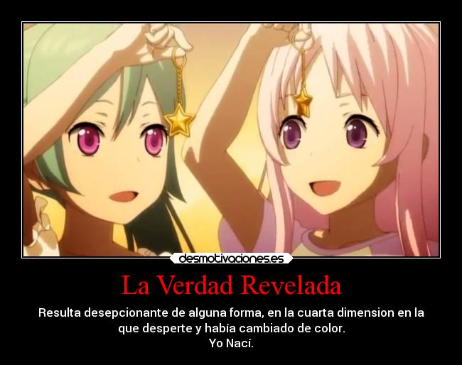 La Verdad Revelada - Resulta desepcionante de alguna forma, en la cuarta dimension en la
que desperte y había cambiado de color.
Yo Nací.