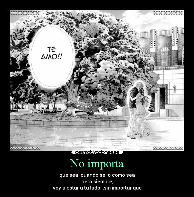 No importa - que sea ,cuando se o como sea
pero siempre,
voy a estar a tu lado...sin importar que