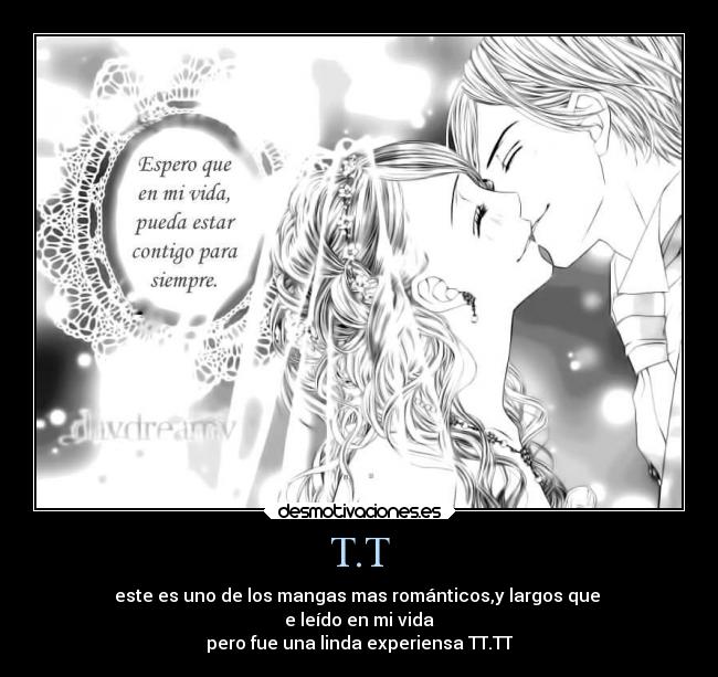 T.T - este es uno de los mangas mas románticos,y largos que
e leído en mi vida
pero fue una linda experiensa TT.TT