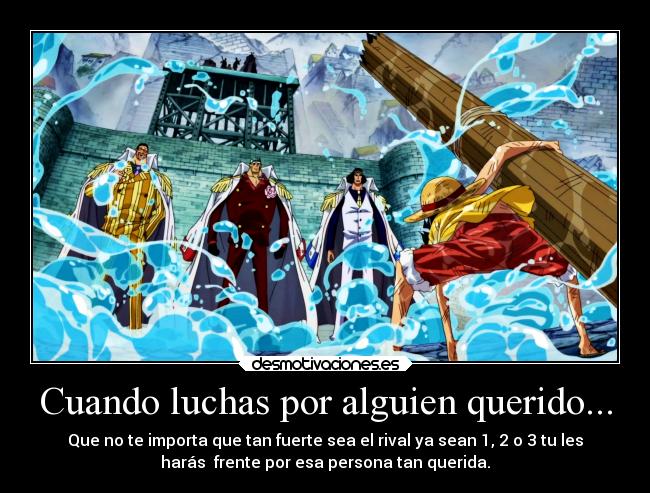 Cuando luchas por alguien querido... - Que no te importa que tan fuerte sea el rival ya sean 1, 2 o 3 tu les
harás  frente por esa persona tan querida.