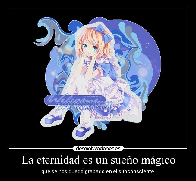 La eternidad es un sueño mágico - que se nos quedó grabado en el subconsciente.