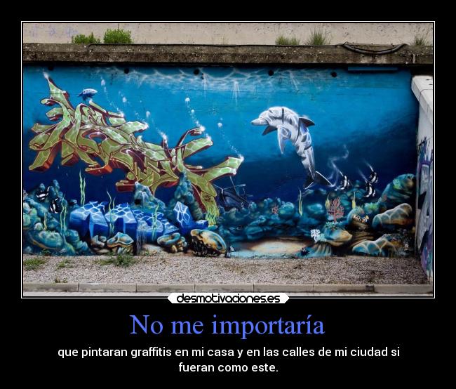 No me importaría - que pintaran graffitis en mi casa y en las calles de mi ciudad si
fueran como este.