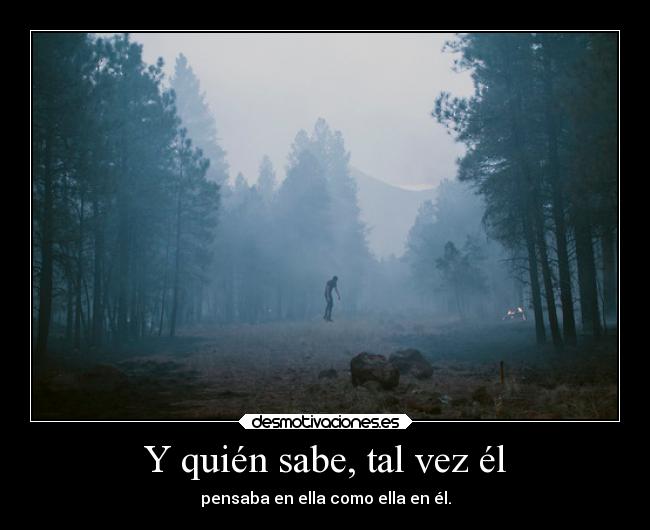 Y quién sabe, tal vez él - pensaba en ella como ella en él.