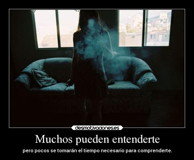 Muchos pueden entenderte - pero pocos se tomarán el tiempo necesario para comprenderte.