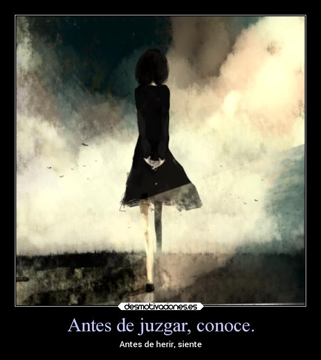 Antes de juzgar, conoce. - Antes de herir, siente