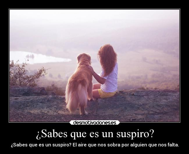 ¿Sabes que es un suspiro? - ¿Sabes que es un suspiro? El aire que nos sobra por alguien que nos falta.