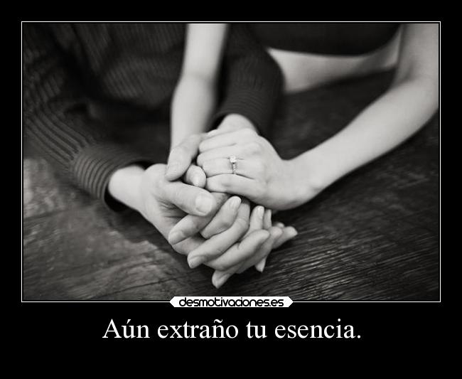 Aún extraño tu esencia. -
