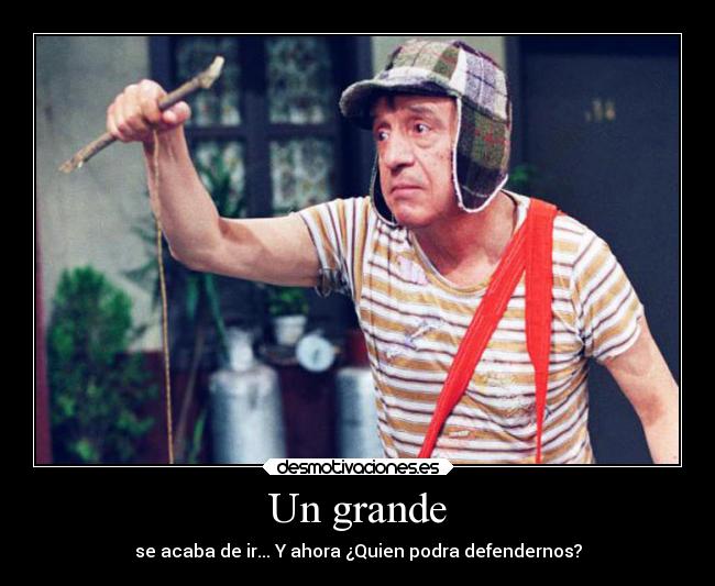 Un grande - se acaba de ir... Y ahora ¿Quien podra defendernos?