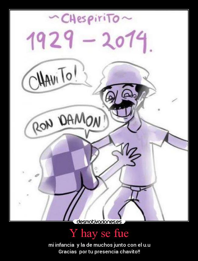 Y hay se fue - mi infancia y la de muchos junto con el u.u
Gracias por tu presencia chavito!!