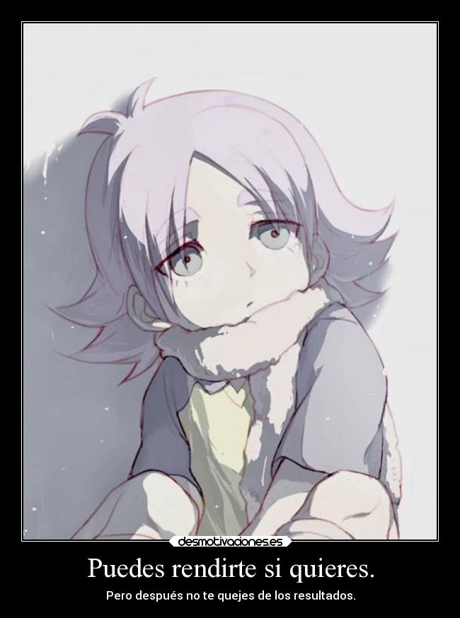 Puedes rendirte si quieres. - Pero después no te quejes de los resultados.