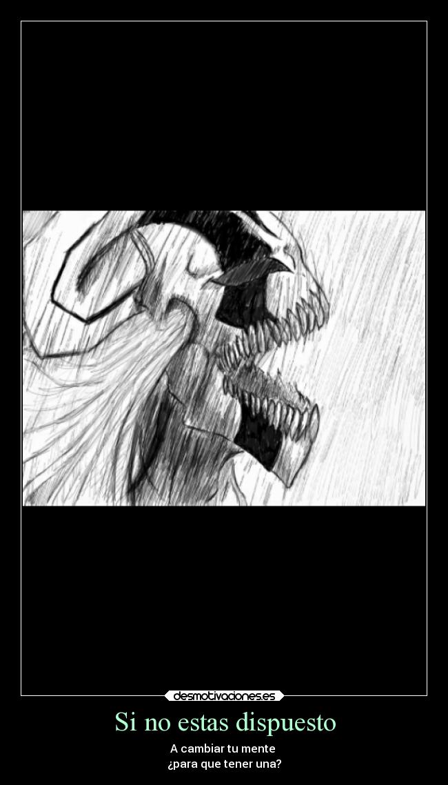 Si no estas dispuesto - A cambiar tu mente
¿para que tener una?