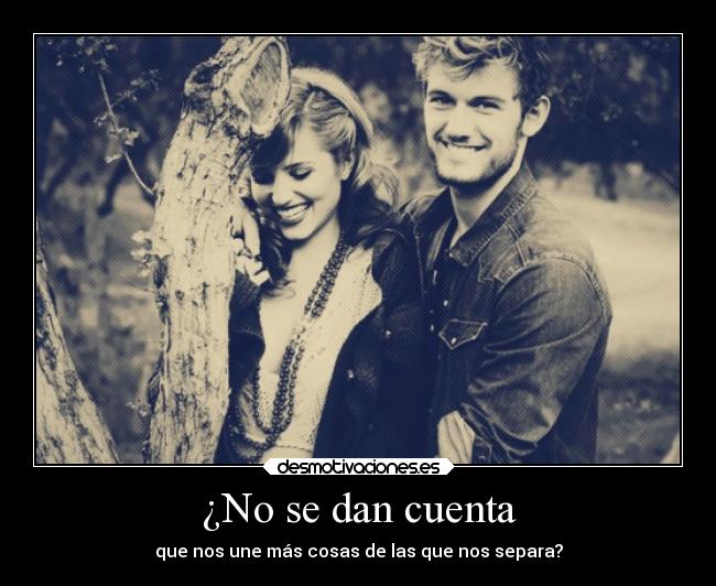 ¿No se dan cuenta - que nos une más cosas de las que nos separa?