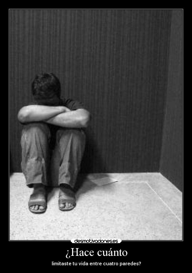 ¿Hace cuánto - limitaste tu vida entre cuatro paredes?