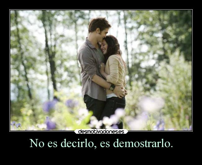 No es decirlo, es demostrarlo. -