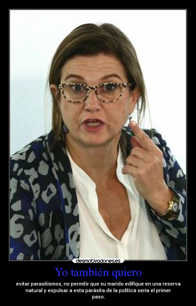 Yo también quiero - evitar parasitismos, no permitir que su marido edifique en una reserva
natural y expulsar a esta parásita de la política sería el primer
paso.