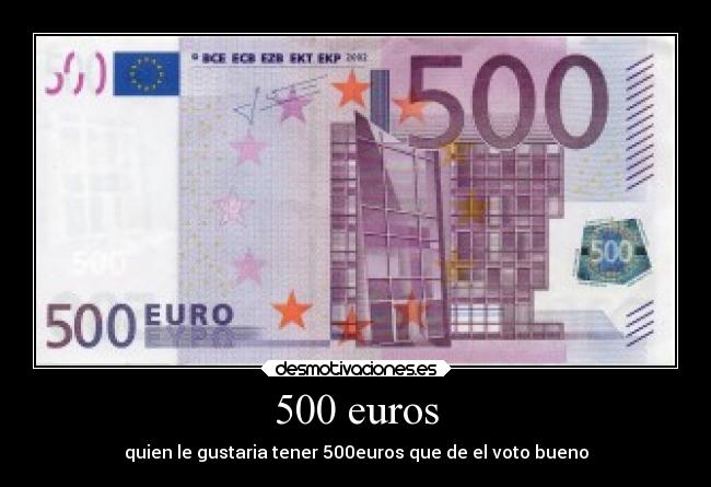 500 euros - quien le gustaria tener 500euros que de el voto bueno