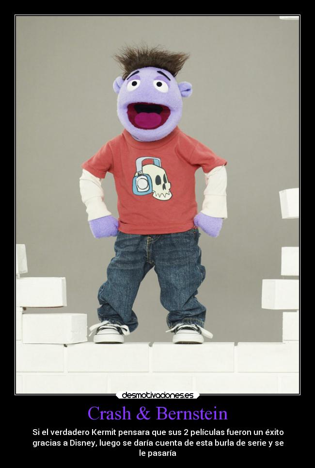 Crash & Bernstein - Si el verdadero Kermit pensara que sus 2 películas fueron un éxito
gracias a Disney, luego se daría cuenta de esta burla de serie y se
le pasaría