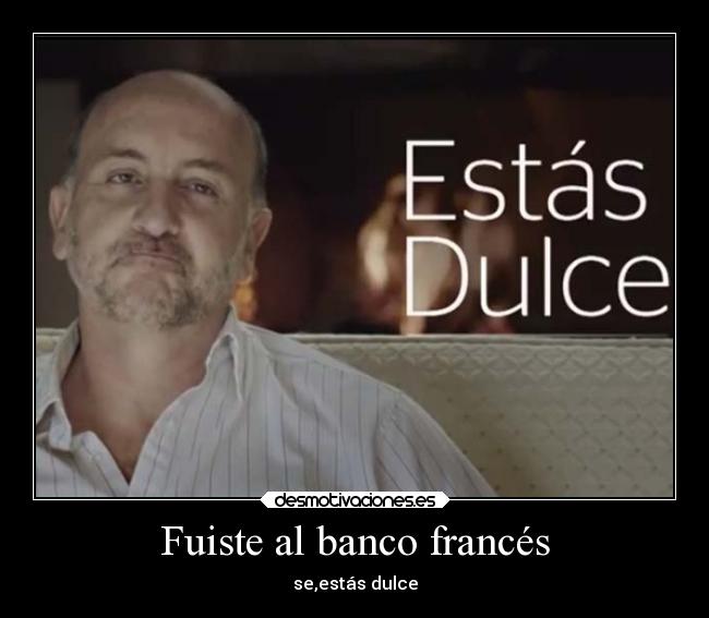 Fuiste al banco francés - se,estás dulce