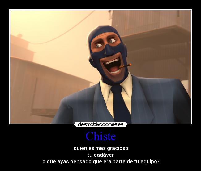 Chiste - quien es mas gracioso
tu cadáver
o que ayas pensado que era parte de tu equipo?