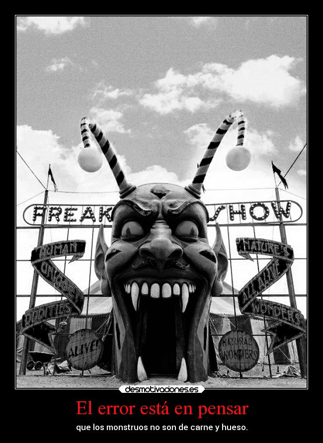 El error está en pensar - que los monstruos no son de carne y hueso.