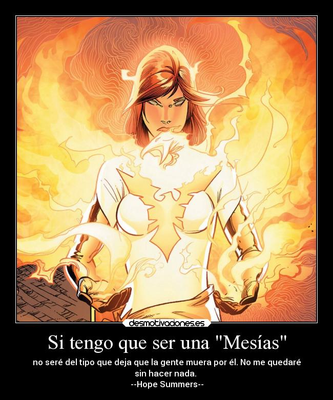 Si tengo que ser una Mesías - no seré del tipo que deja que la gente muera por él. No me quedaré
sin hacer nada.
--Hope Summers--