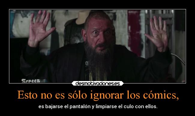Esto no es sólo ignorar los cómics, - es bajarse el pantalón y limpiarse el culo con ellos.