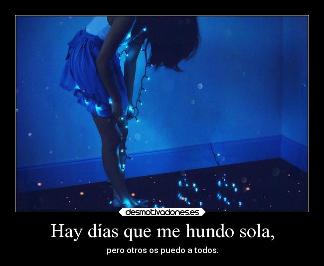 Hay días que me hundo sola, - pero otros os puedo a todos.