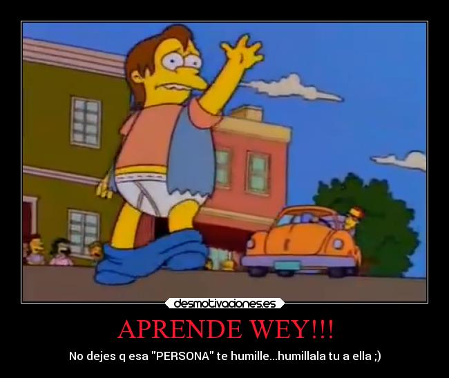 APRENDE WEY!!! - No dejes q esa PERSONA te humille...humillala tu a ella ;)