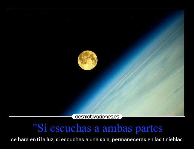 Si escuchas a ambas partes - se hará en ti la luz; si escuchas a una sola, permanecerás en las tinieblas.