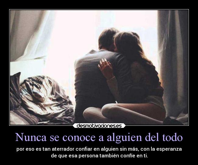 Nunca se conoce a alguien del todo - por eso es tan aterrador confiar en alguien sin más, con la esperanza
de que esa persona también confíe en ti.