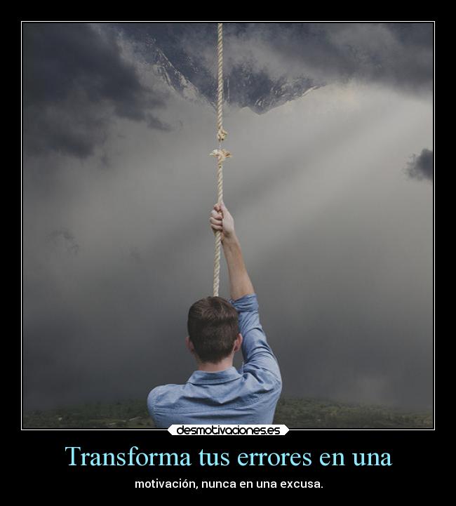 Transforma tus errores en una - motivación, nunca en una excusa.