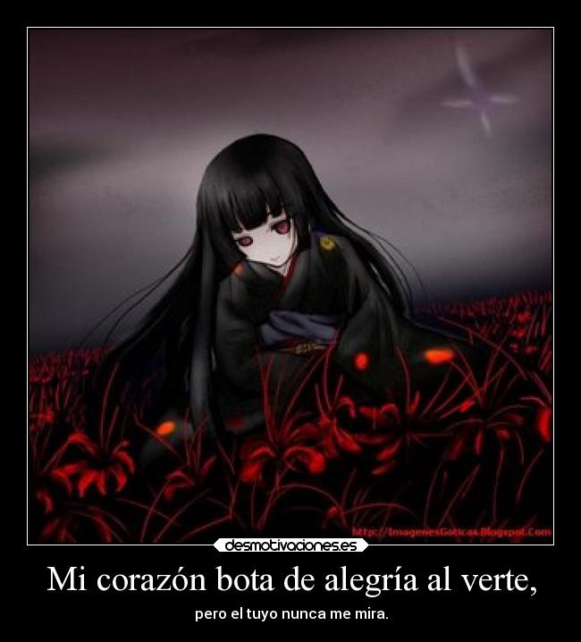 Mi corazón bota de alegría al verte, - pero el tuyo nunca me mira.