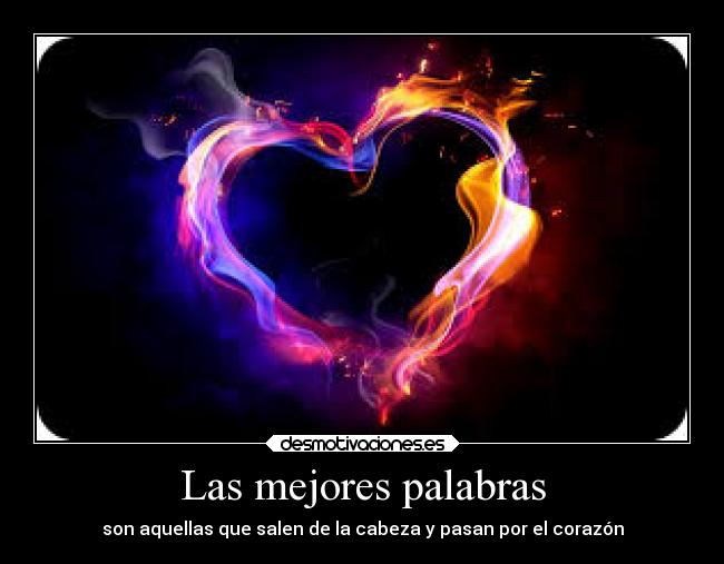 Las mejores palabras - son aquellas que salen de la cabeza y pasan por el corazón