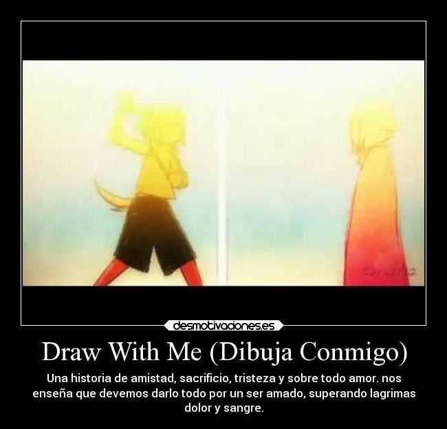Draw With Me (Dibuja Conmigo) - Una historia de amistad, sacrificio, tristeza y sobre todo amor. nos
enseña que devemos darlo todo por un ser amado, superando lagrimas
dolor y sangre.