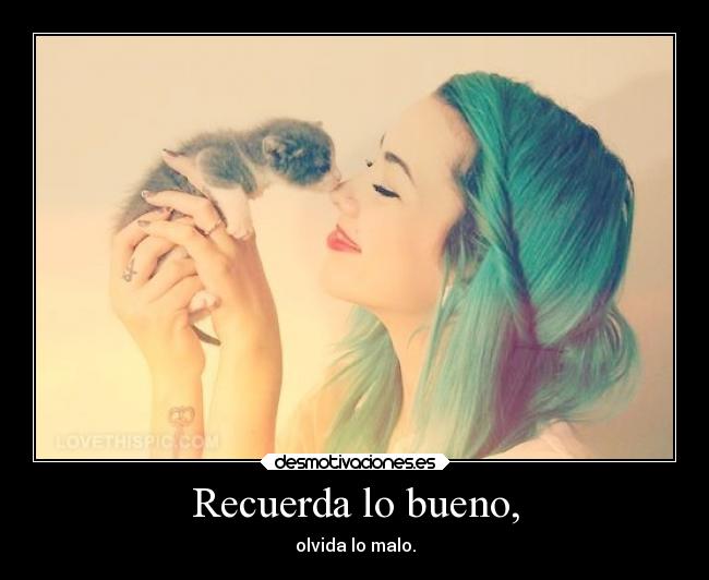 Recuerda lo bueno, -
