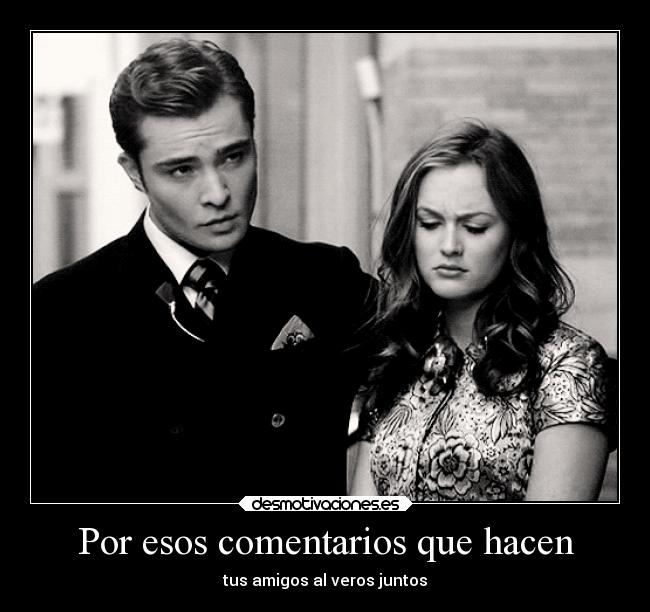 Por esos comentarios que hacen - tus amigos al veros juntos