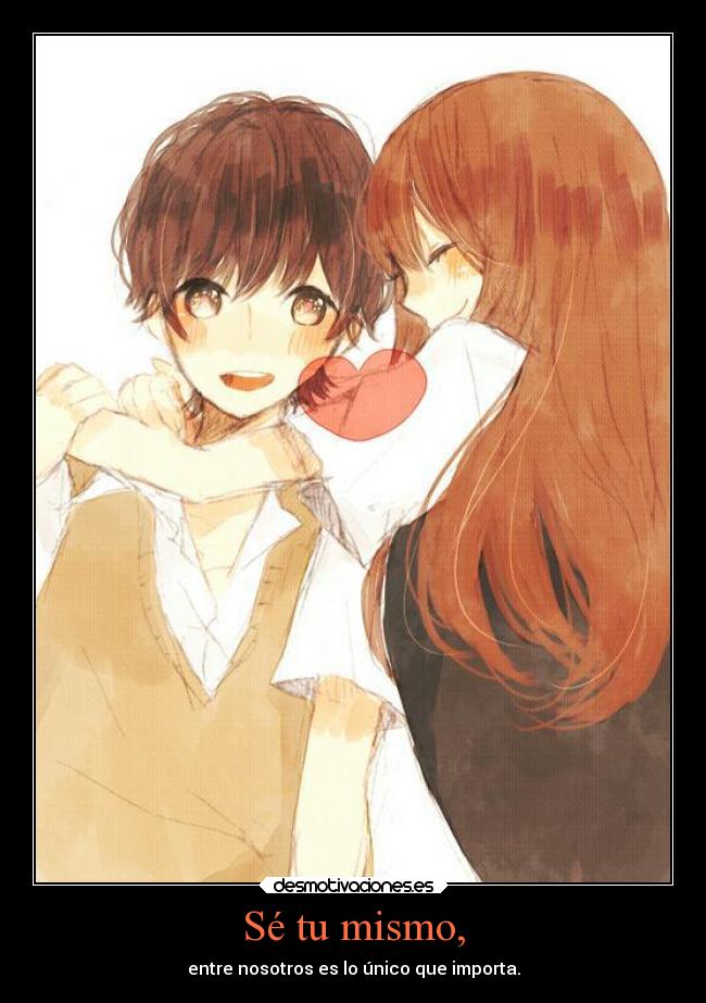 Sé tu mismo, - entre nosotros es lo único que importa.