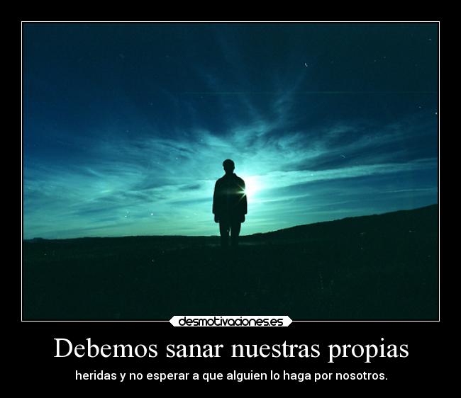 Debemos sanar nuestras propias - heridas y no esperar a que alguien lo haga por nosotros.