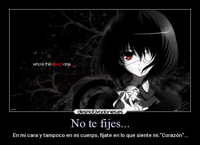 No te fijes... - En mi cara y tampoco en mi cuerpo, fíjate en lo que siente mi.Corazón...