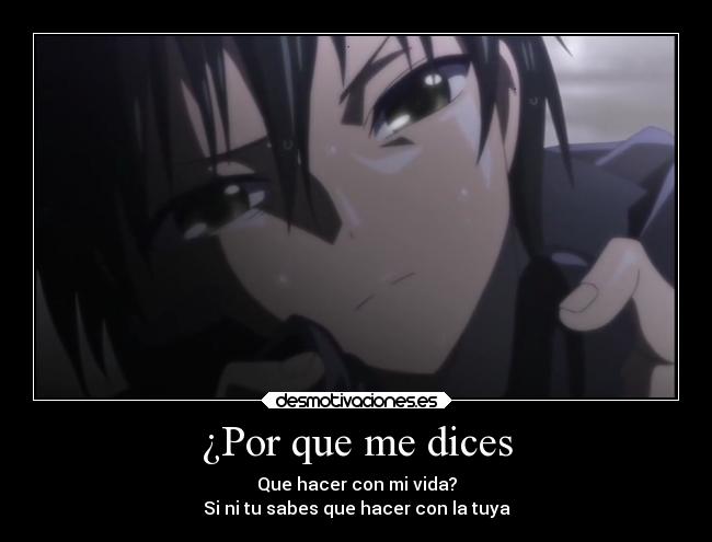 ¿Por que me dices - Que hacer con mi vida?
Si ni tu sabes que hacer con la tuya