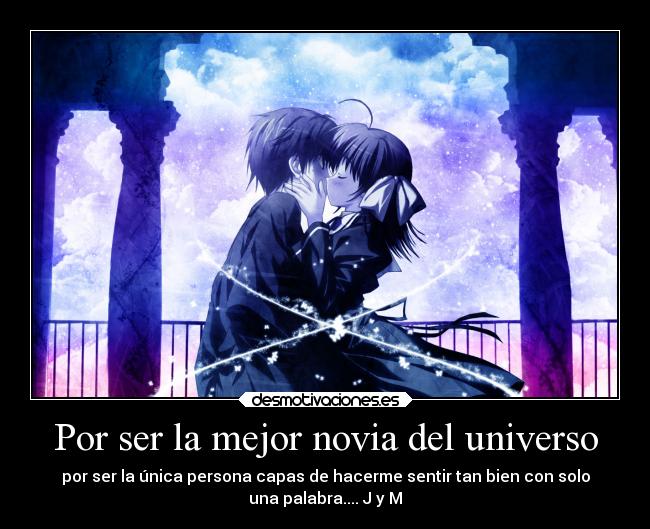 Por ser la mejor novia del universo - por ser la única persona capas de hacerme sentir tan bien con solo
una palabra.... J y M