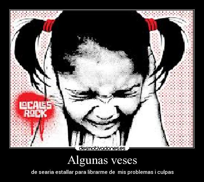 Algunas veses - de searia estallar para librarme de mis problemas i culpas