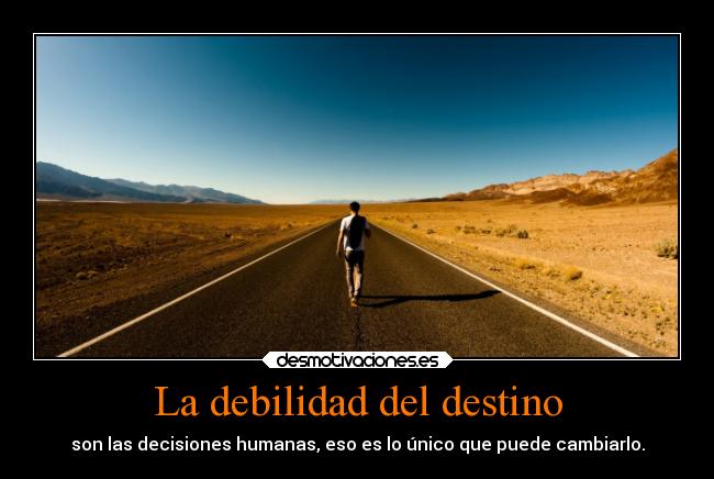 La debilidad del destino - son las decisiones humanas, eso es lo único que puede cambiarlo.