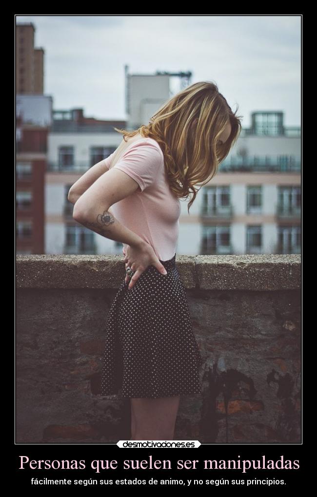 Personas que suelen ser manipuladas - fácilmente según sus estados de animo, y no según sus principios.
