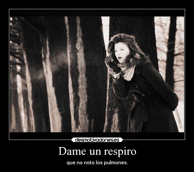 Dame un respiro - que no noto los pulmones.