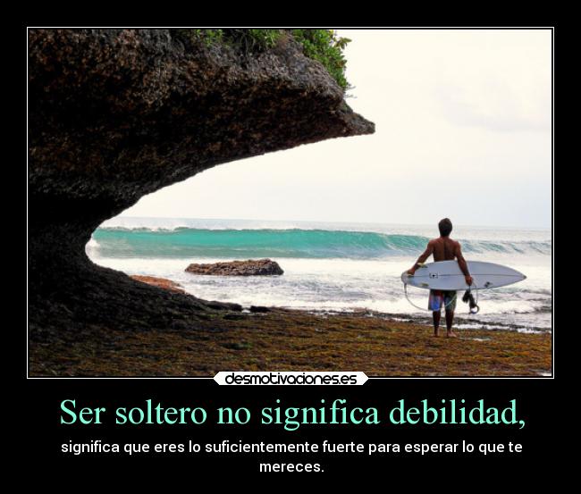 Ser soltero no significa debilidad, - significa que eres lo suficientemente fuerte para esperar lo que te
mereces.