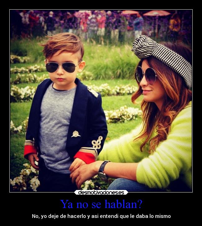 Ya no se hablan? - No, yo deje de hacerlo y asi entendi que le daba lo mismo